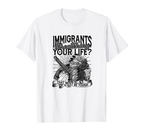 Einwanderer, die Ihr Leben bedrohen? - Eingeborenes Stammesland T-Shirt