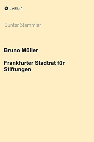 Bruno Müller - Frankfurter Stadtrat für Stiftungen (Forschungen zur Frankfurter NS-Elite vor und nach 1945)