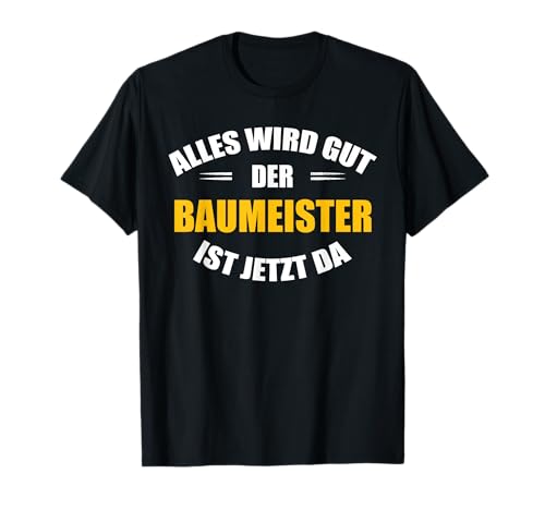 Alles wird gut, der Baumeister ist jetzt da! T-Shirt