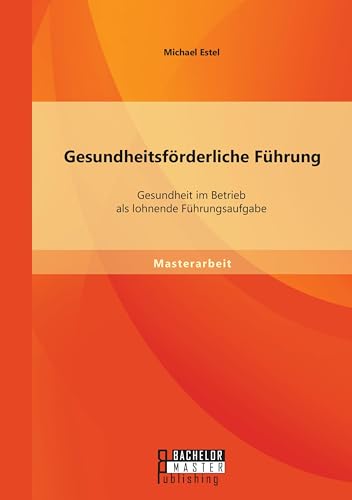 Gesundheitsförderliche Führung: Gesundheit im Betrieb als lohnende Führungsaufgabe
