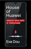 House of Huawei: Inside the Secret World of China's Most Powerful Company