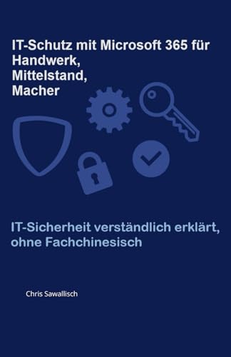IT-Schutz mit Microsoft 365 für Handwerk, Mittelstand und Macher: IT-Sicherheit verständlich erklärt, ohne Fachchinesisch