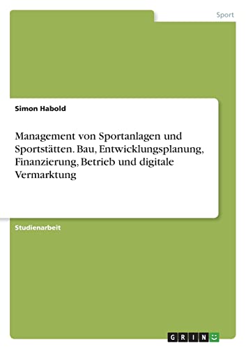 Management von Sportanlagen und Sportstätten. Bau, Entwicklungsplanung, Finanzierung, Betrieb und digitale Vermarktung