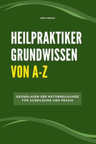 Heilpraktiker Grundwissen von A-Z: Grundlagen der Naturheilkunde für Ausbildung und Praxis