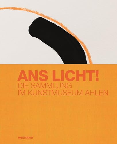 Ans Licht! Die Sammlung im Kunstmuseum Ahlen: Katalog zu den Ausstellungen der Sammlung im Kunstmuseum Ahlen