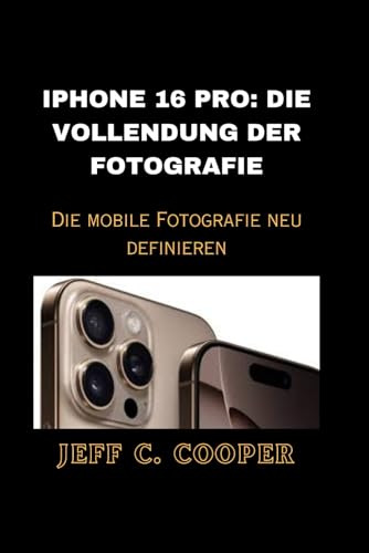 IPHONE 16 PRO: DIE VOLLENDUNG DER FOTOGRAFIE: Die mobile Fotografie neu definieren