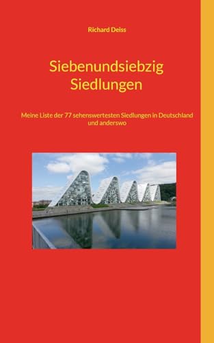Siebenundsiebzig Siedlungen: Meine Liste der 77 sehenswertesten Siedlungen in Deutschland und anderswo