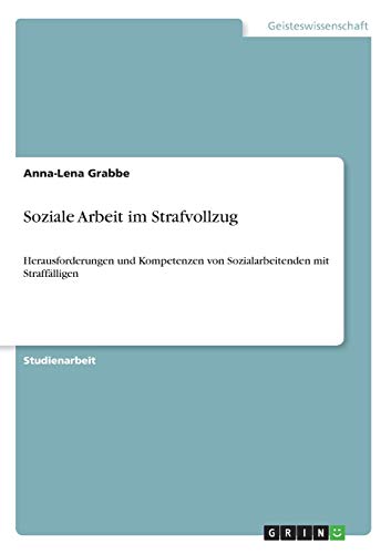 Soziale Arbeit im Strafvollzug: Herausforderungen und Kompetenzen von Sozialarbeitenden mit Straffälligen