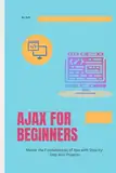 Ajax for Beginners: Master the Fundamentals of Ajax with Step-by-Step Mini Projects