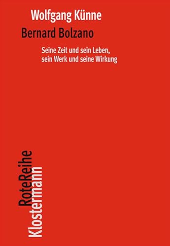 Bernard Bolzano: Seine Zeit und sein Leben, sein Werk und seine Wirkung (Klostermann RoteReihe)