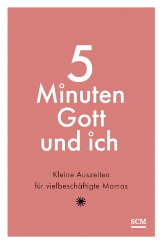 5 Minuten Gott und ich: Kleine Auszeiten für vielbeschäftigte Mamas