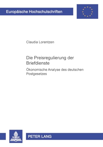 Die Preisregulierung der Briefdienste: Ökonomische Analyse des deutschen Postgesetzes: Ökonomische Analyse des deutschen Postgesetzes. ... / Série 5: Sciences économiques, Band 2628)