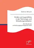 Kinder und Jugendliche in der Trennungs- und Scheidungsmediation. Eine Studie aus entwicklungspsychologischer Sicht