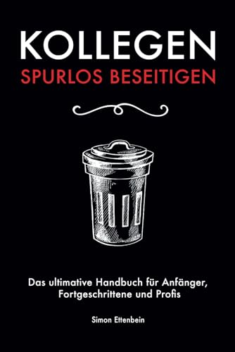 KOLLEGEN SPURLOS BESEITIGEN: Das ultimative Handbuch für Anfänger, Fortgeschrittene und Profis