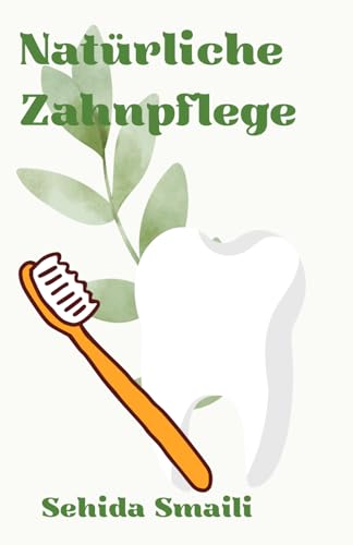 Natürliche Zahnpflege - Sanfte Zahnfee: „Sanfte Tipps für gesunde Zähne auf natürliche Weiss.“