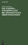 Die Stempelsteuerpflicht bei Grundstücksübertragungen: Ein Hilfsbuch zur Berechnung und Einziehung des Immobiliarstempels