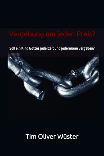 Vergebung um jeden Preis?: Soll ein Kind Gottes jederzeit und jedermann vergeben?