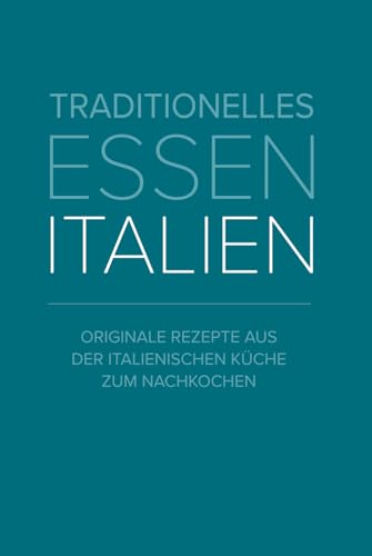 Traditionelles Essen Italien: originale Rezepte aus der italienischen Küche zum nachmachen