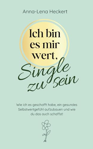 Ich bin es mir wert, Single zu sein: Wie ich es geschafft habe, ein gesundes Selbstwertgefühl aufzubauen und wie du das auch schaffst!