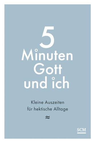 5 Minuten Gott und ich: Kleine Auszeiten für hektische Alltage