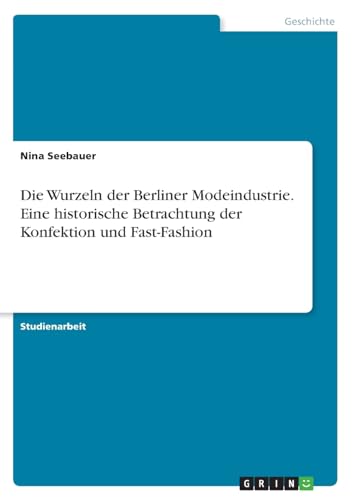 Die Wurzeln der Berliner Modeindustrie. Eine historische Betrachtung der Konfektion und Fast-Fashion