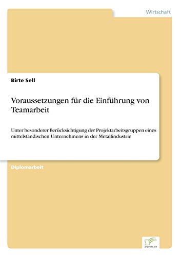 Voraussetzungen für die Einführung von Teamarbeit: Unter besonderer Berücksichtigung der Projektarbeitsgruppen eines mittelständischen Unternehmens in der Metallindustrie
