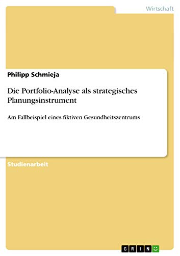 Die Portfolio-Analyse als strategisches Planungsinstrument: Am Fallbeispiel eines fiktiven Gesundheitszentrums