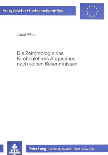 Die Zeitontologie des Kirchenlehrers Augustinus nach seinen Bekenntnissen: Augustinus «Confessiones», XI. Buch, 14.-28. Kapitel (Europäische ... Philosophy / Série 20: Philosophie, Band 135)
