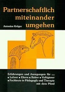 Partnerschaftlich miteinander umgehen. Erfahrungen und Anregungen für Lehrer, Eltern, Reiter, Voltigierer und Fachleute in Pädagogik und Therapie mit dem Pferd