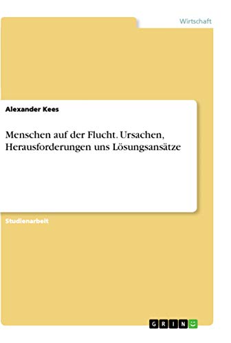Menschen auf der Flucht. Ursachen, Herausforderungen uns Lösungsansätze