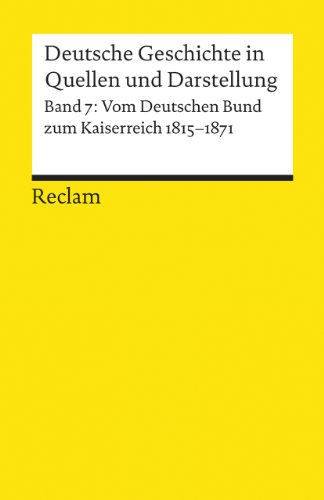 Deutsche Geschichte in Quellen und Darstellung, Band 7: Vom Deutschen Bund zum Kaiserreich 1815-1871