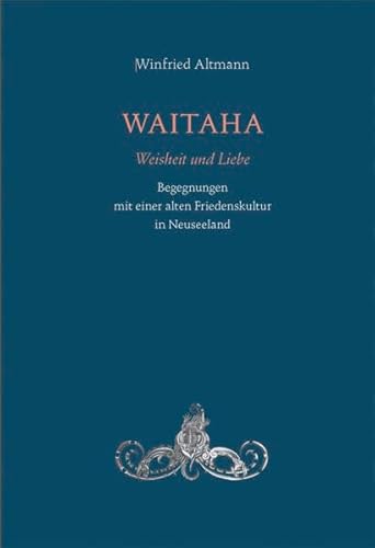 WAITAHA - Weisheit und Liebe: Begegnungen mit einer alten Friedenskultur in Neuseeland