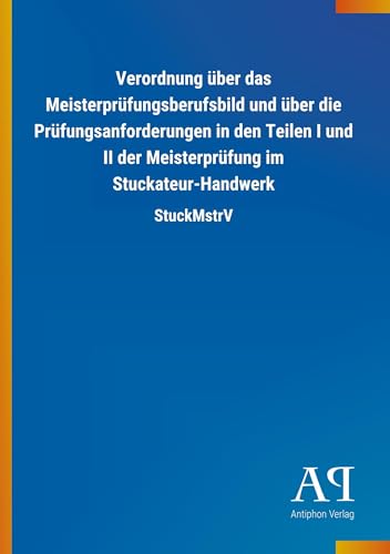 Verordnung über das Meisterprüfungsberufsbild und über die Prüfungsanforderungen in den Teilen I und II der Meisterprüfung im Stuckateur-Handwerk: StuckMstrV