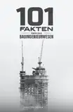 101 Fakten über das Bauingenieurwesen: Bauverfahren und Baustoffe, Zahlen aus der Bauindustrie, außergewöhnliche Bauwerke und vieles mehr!