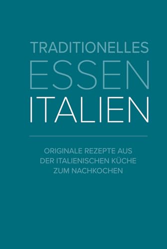 Traditionelles Essen Italien: originale Rezepte aus der italienischen Küche zum nachmachen