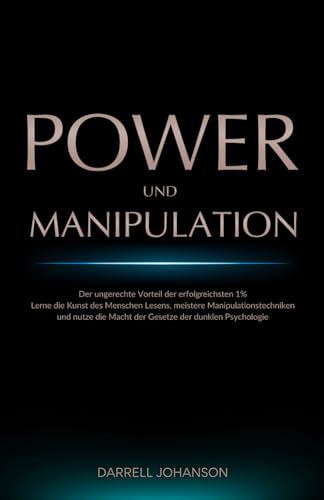 Power und Manipulation: Der ungerechte Vorteil der erfolgreichsten 1% - Lerne die Kunst des Menschen Lesens, meistere Manipulationstechniken und nutze die Macht der Gesetze der dunklen Psychologie