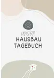 Unser Hausbau Tagebuch: Das Bautagebuch für Bauherren zum Hausbau inkl. Checklisten - Das ideale Hausbau Geschenk