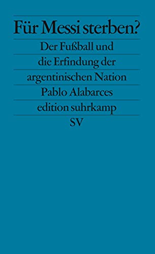 Für Messi sterben?: Der Fußball und die Erfindung der argentinischen Nation (edition suhrkamp)