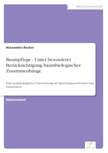 Baumpflege - Unter besonderer Berücksichtigung baumbiologischer Zusammenhänge: Eine terminologische Untersuchung im Sprachenpaar Deutsch und Französisch