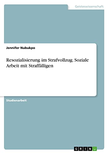 Resozialisierung im Strafvollzug. Soziale Arbeit mit Straffälligen