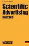 Scientific Advertising deutsch: Das Meisterwerk gewinnbringender Werbung und effektivem Marketing. Endlich in zeitgemäßer deutscher Übersetzung