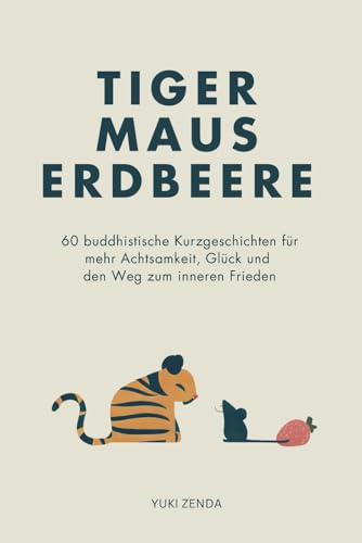 Tiger Maus Erdbeere: 60 buddhistische Kurzgeschichten für mehr Achtsamkeit, Glück und den Weg zum inneren Frieden