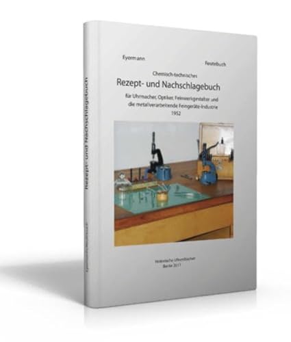 Chemisch-technisches Rezept- und Nachschlagebuch. für Uhrmacher, Optiker, Feinwerkgestalter und die metallverarbeitende Feingeräte-Industrie, Schwenningen 1952