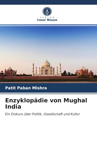 Enzyklopädie von Mughal India: Ein Diskurs über Politik, Gesellschaft und Kultur