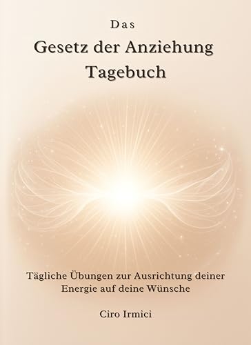 Das Gesetz der Anziehung Tagebuch: Tägliche Übungen zur Ausrichtung deiner Energie auf deine Wünsche