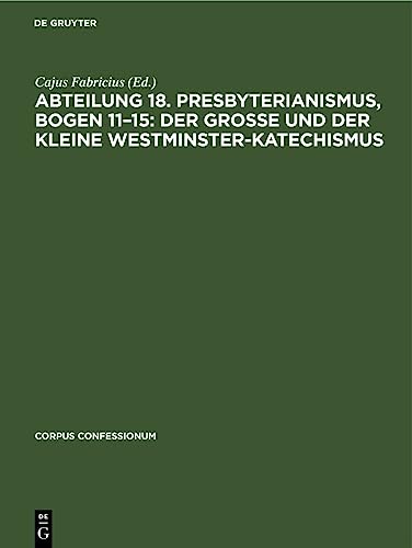 Abteilung 18. Presbyterianismus, Bogen 11–15: Der grosse und der kleine Westminster-Katechismus (Corpus Confessionum, 37, Band 37)