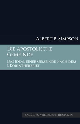 Die apostolische Gemeinde: Das Ideal einer Gemeinde nach dem 1. Korintherbrief (Sammlung vergessener Theologien, Band 6)