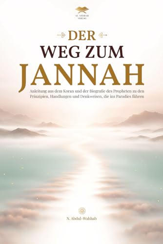 Der Weg zum Jannah: Anleitung aus dem Koran und der Biografie des Propheten zu den Prinzipien, Handlungen und Denkweisen, die ins Paradies führen