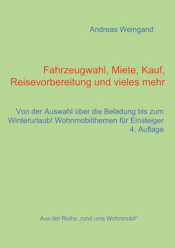 Fahrzeugwahl, Miete, Kauf, Reisevorbereitung und vieles mehr: von der Auswahl über die Beladung bis zum Winterurlaub, Wohnmobilthemen für Einsteiger (Rund ums Wohnmobil 2)