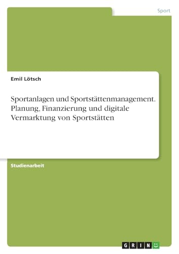 Sportanlagen und Sportstättenmanagement. Planung, Finanzierung und digitale Vermarktung von Sportstätten